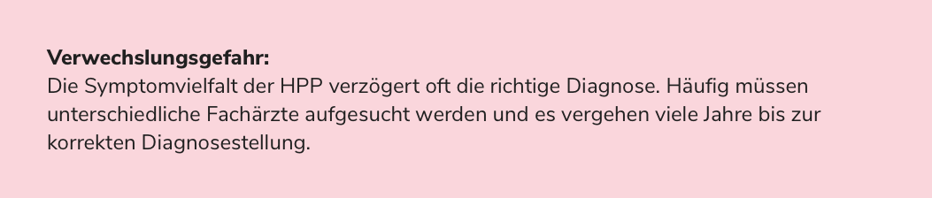 Verwechslungsgefahr: Die Symptomvielfalt der HPP verzögert oft die richtige Diagnose. Häufig müssen unterschiedliche Fachärzte aufgesucht werden und es vergehen viele Jahre bis zur korrekten Diagnosestellung.